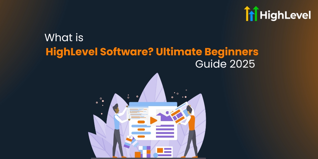 What is HighLevel Software Ultimate Beginners’ Guide 2025