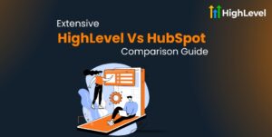 HighLevel Vs HubSpot Extensive Comparison Guide
