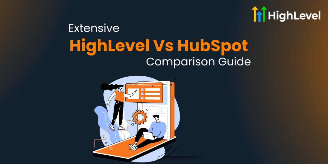 HighLevel Vs HubSpot Extensive Comparison Guide