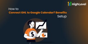 How to Connect GHL to Google Calendar Benefits + Setup
